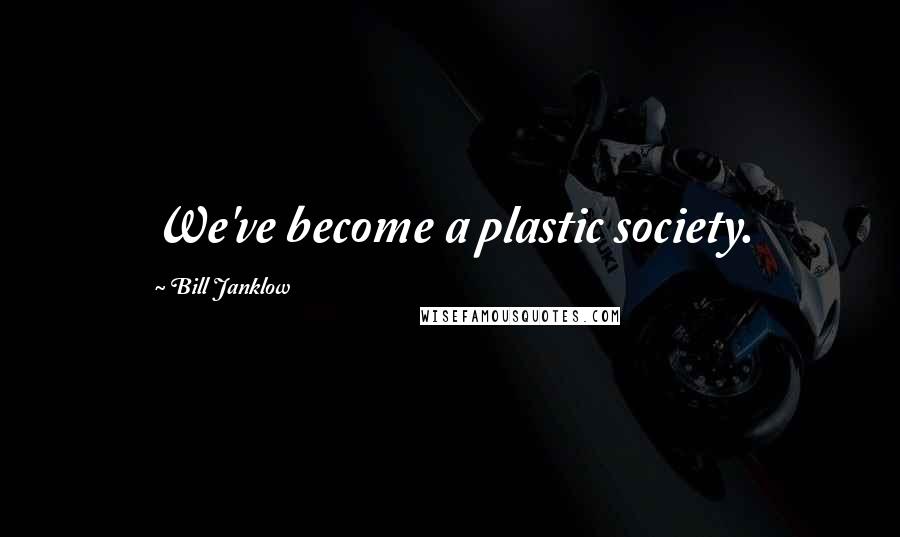 Bill Janklow Quotes: We've become a plastic society.