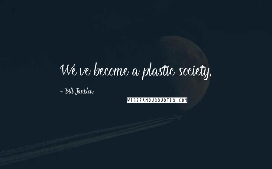 Bill Janklow Quotes: We've become a plastic society.