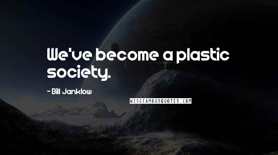 Bill Janklow Quotes: We've become a plastic society.