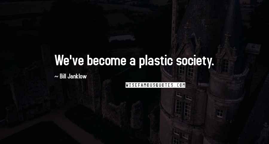 Bill Janklow Quotes: We've become a plastic society.