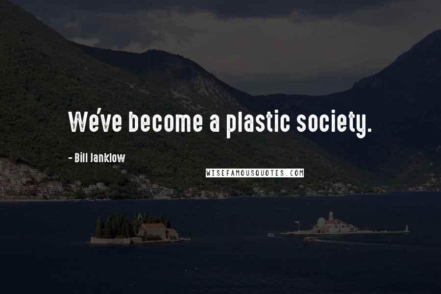 Bill Janklow Quotes: We've become a plastic society.