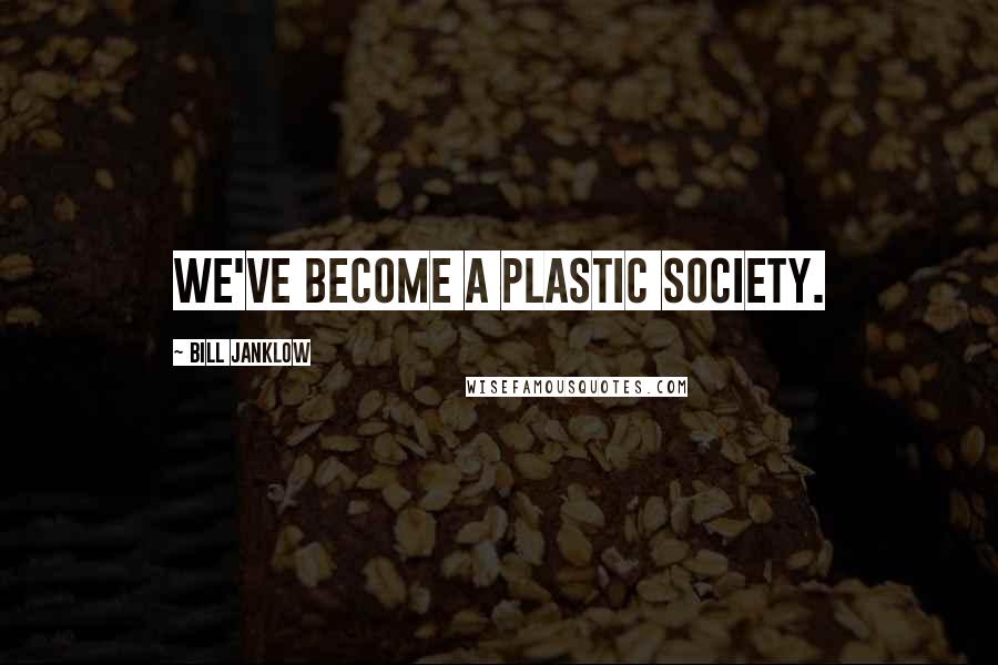 Bill Janklow Quotes: We've become a plastic society.