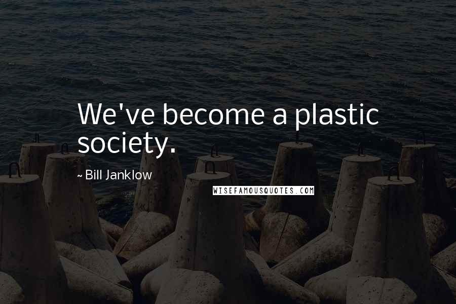 Bill Janklow Quotes: We've become a plastic society.