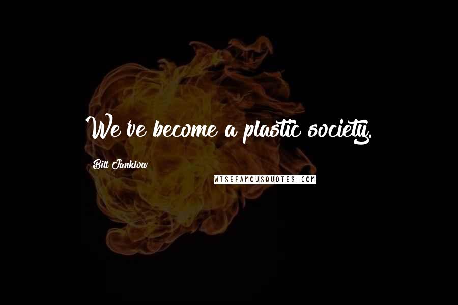 Bill Janklow Quotes: We've become a plastic society.