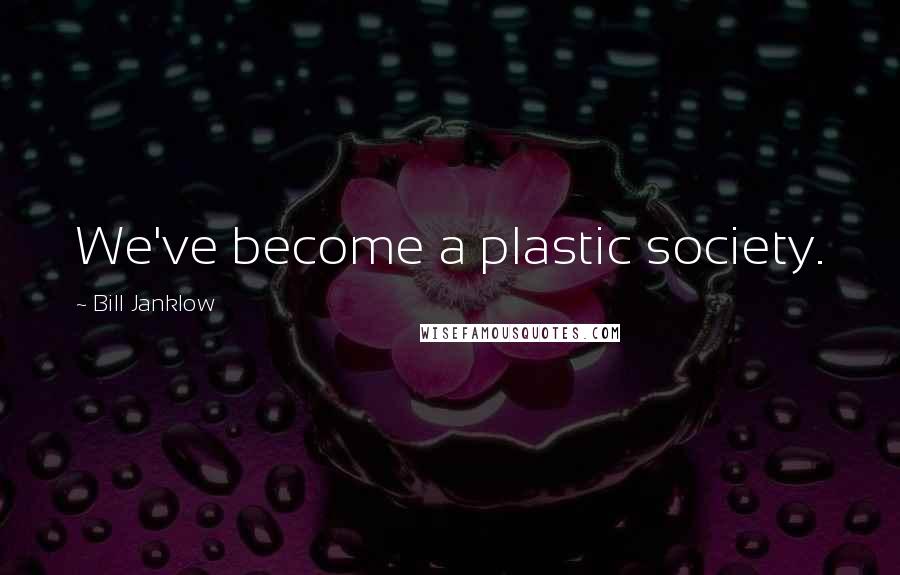 Bill Janklow Quotes: We've become a plastic society.