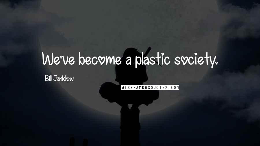 Bill Janklow Quotes: We've become a plastic society.