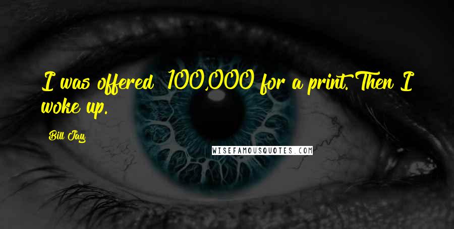 Bill Jay Quotes: I was offered $100,000 for a print. Then I woke up.