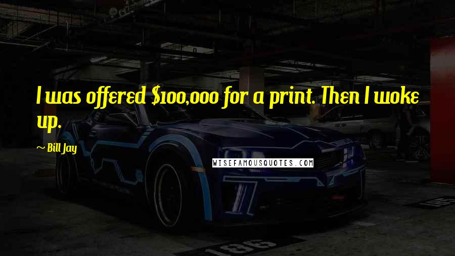 Bill Jay Quotes: I was offered $100,000 for a print. Then I woke up.