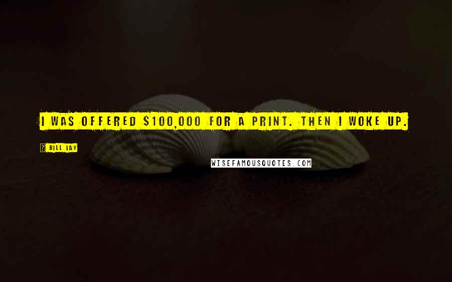 Bill Jay Quotes: I was offered $100,000 for a print. Then I woke up.