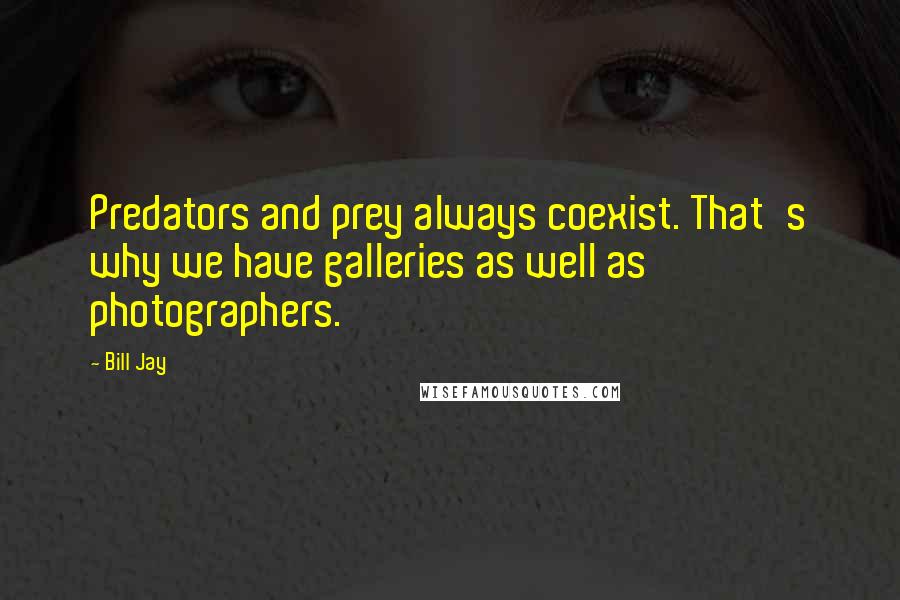 Bill Jay Quotes: Predators and prey always coexist. That's why we have galleries as well as photographers.