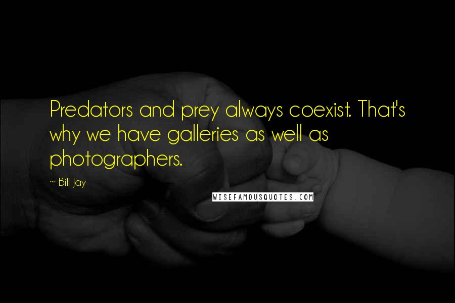 Bill Jay Quotes: Predators and prey always coexist. That's why we have galleries as well as photographers.