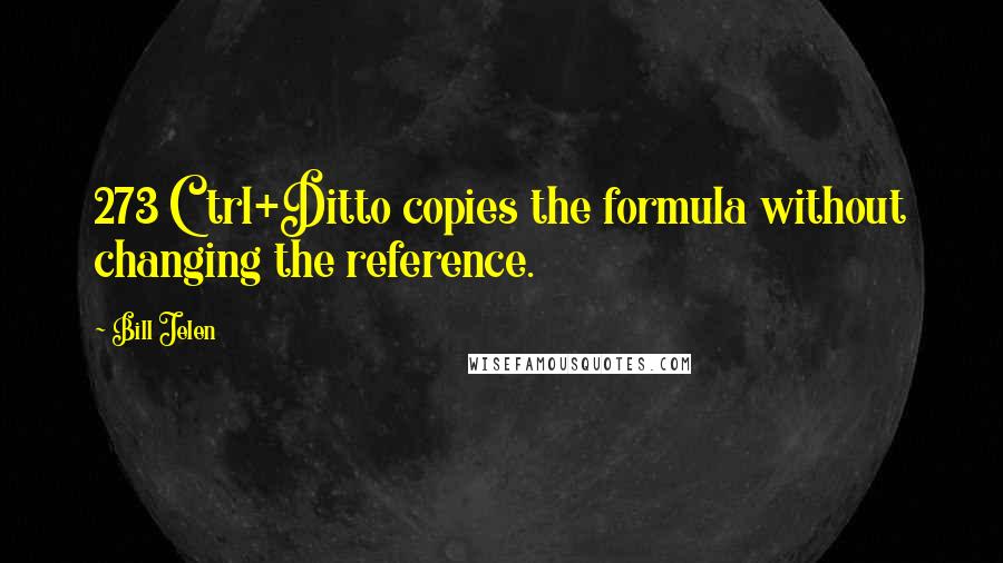 Bill Jelen Quotes: 273 Ctrl+Ditto copies the formula without changing the reference.