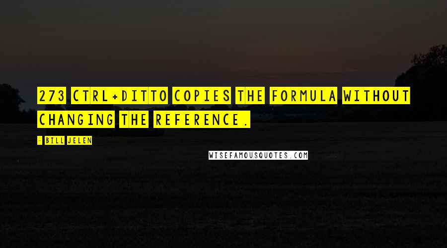 Bill Jelen Quotes: 273 Ctrl+Ditto copies the formula without changing the reference.