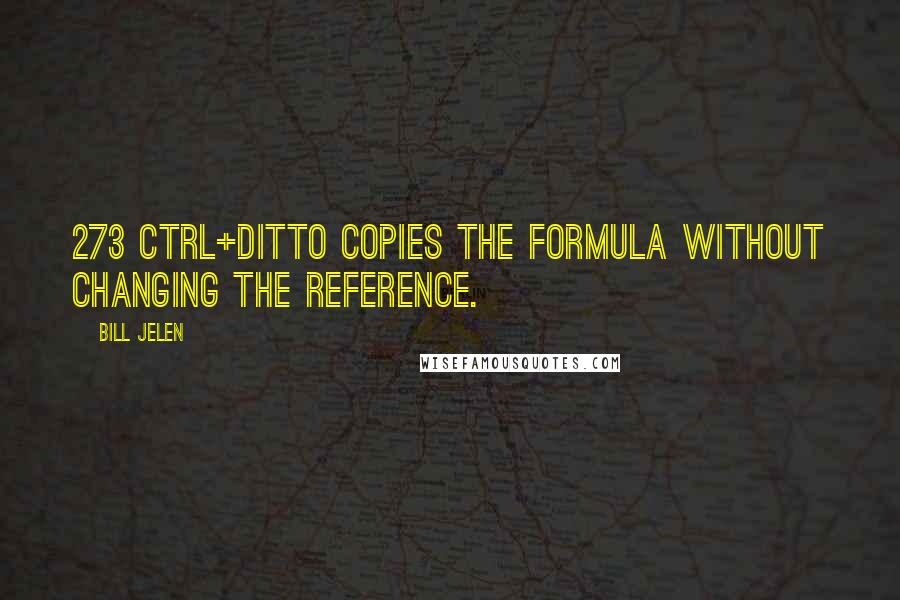 Bill Jelen Quotes: 273 Ctrl+Ditto copies the formula without changing the reference.