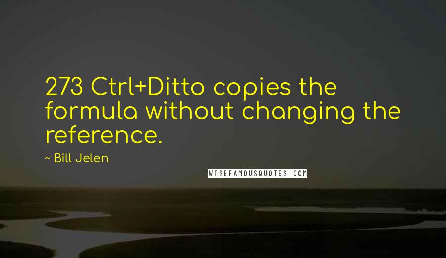 Bill Jelen Quotes: 273 Ctrl+Ditto copies the formula without changing the reference.