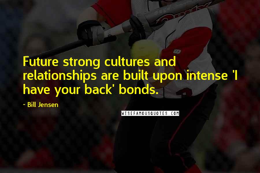 Bill Jensen Quotes: Future strong cultures and relationships are built upon intense 'I have your back' bonds.