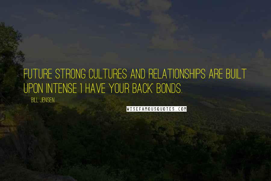 Bill Jensen Quotes: Future strong cultures and relationships are built upon intense 'I have your back' bonds.