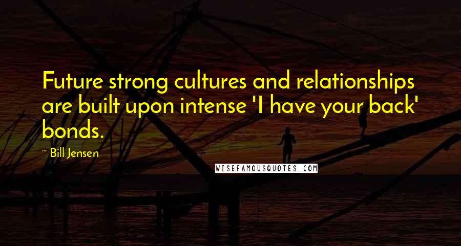 Bill Jensen Quotes: Future strong cultures and relationships are built upon intense 'I have your back' bonds.