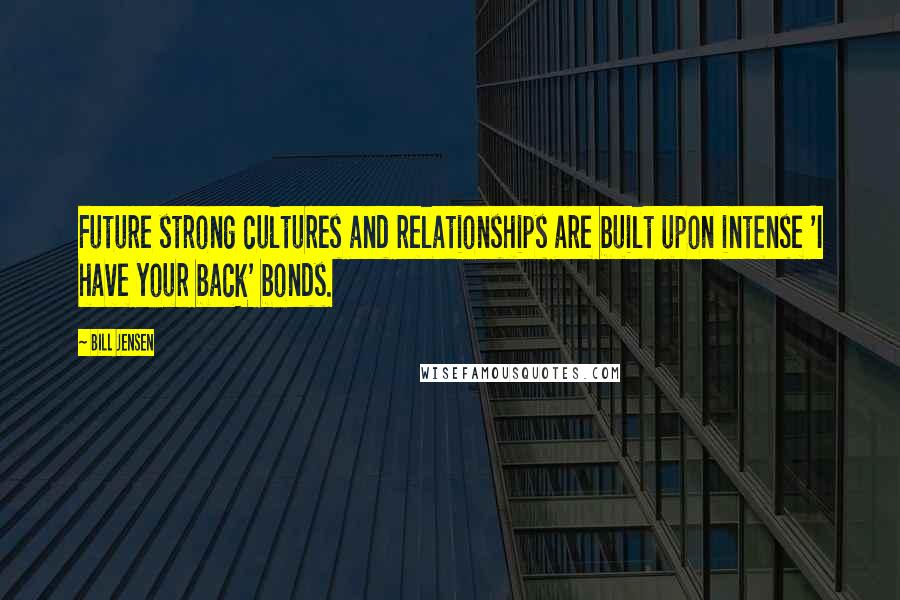 Bill Jensen Quotes: Future strong cultures and relationships are built upon intense 'I have your back' bonds.