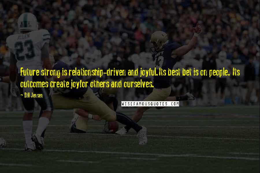 Bill Jensen Quotes: Future strong is relationship-driven and joyful.Its best bet is on people. Its outcomes create joyfor others and ourselves.