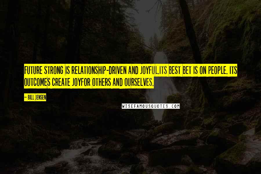 Bill Jensen Quotes: Future strong is relationship-driven and joyful.Its best bet is on people. Its outcomes create joyfor others and ourselves.