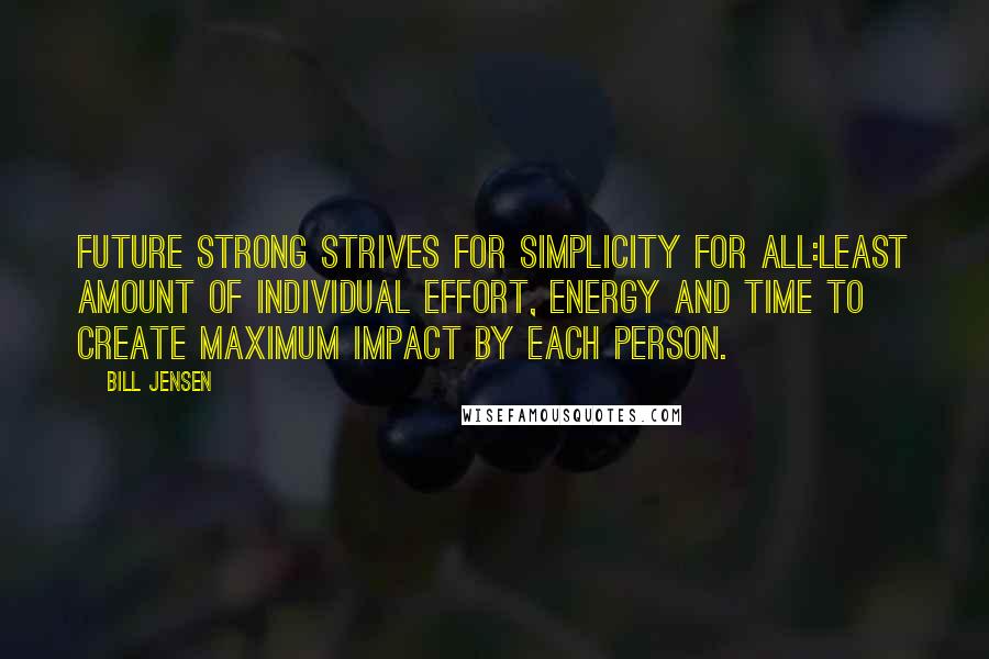 Bill Jensen Quotes: Future strong strives for simplicity for all:Least amount of individual effort, energy and time to create maximum impact by each person.