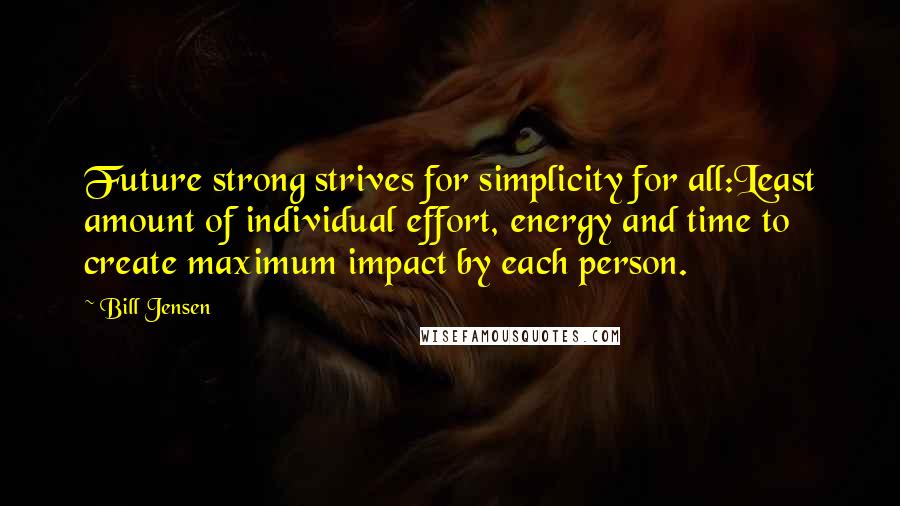 Bill Jensen Quotes: Future strong strives for simplicity for all:Least amount of individual effort, energy and time to create maximum impact by each person.