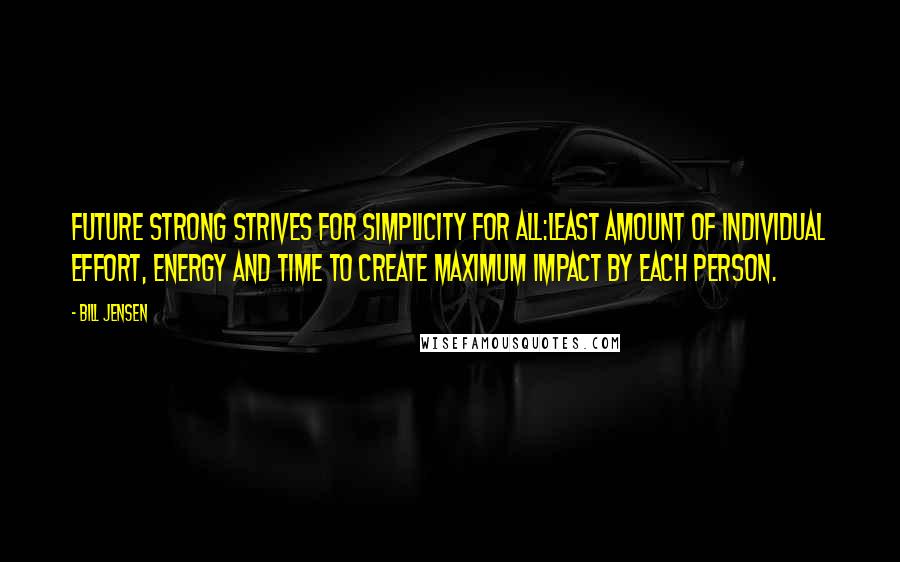 Bill Jensen Quotes: Future strong strives for simplicity for all:Least amount of individual effort, energy and time to create maximum impact by each person.