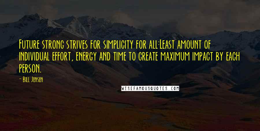 Bill Jensen Quotes: Future strong strives for simplicity for all:Least amount of individual effort, energy and time to create maximum impact by each person.