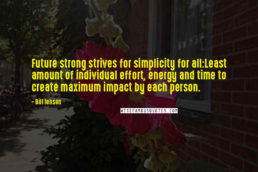 Bill Jensen Quotes: Future strong strives for simplicity for all:Least amount of individual effort, energy and time to create maximum impact by each person.