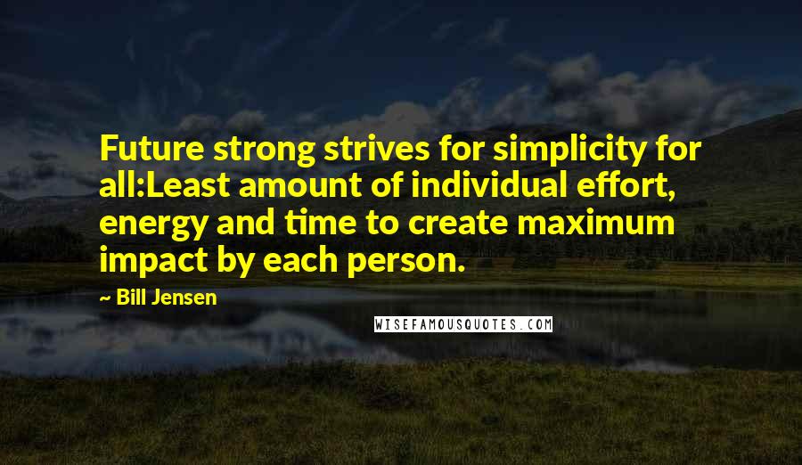 Bill Jensen Quotes: Future strong strives for simplicity for all:Least amount of individual effort, energy and time to create maximum impact by each person.