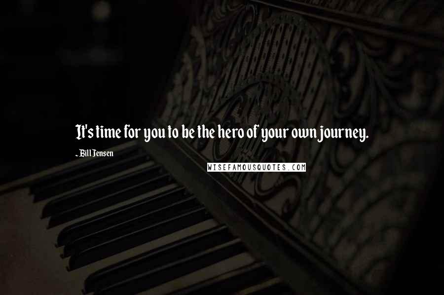 Bill Jensen Quotes: It's time for you to be the hero of your own journey.
