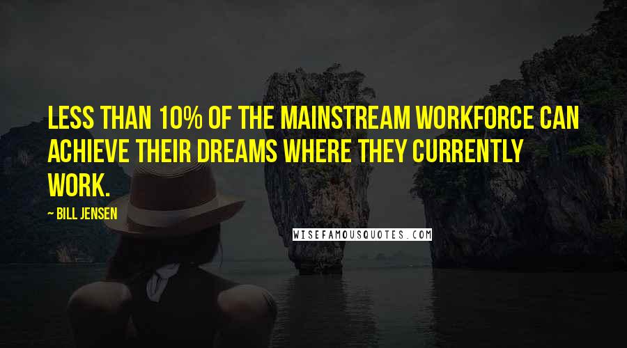 Bill Jensen Quotes: Less than 10% of the mainstream workforce can achieve their dreams where they currently work.