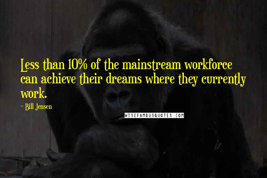 Bill Jensen Quotes: Less than 10% of the mainstream workforce can achieve their dreams where they currently work.