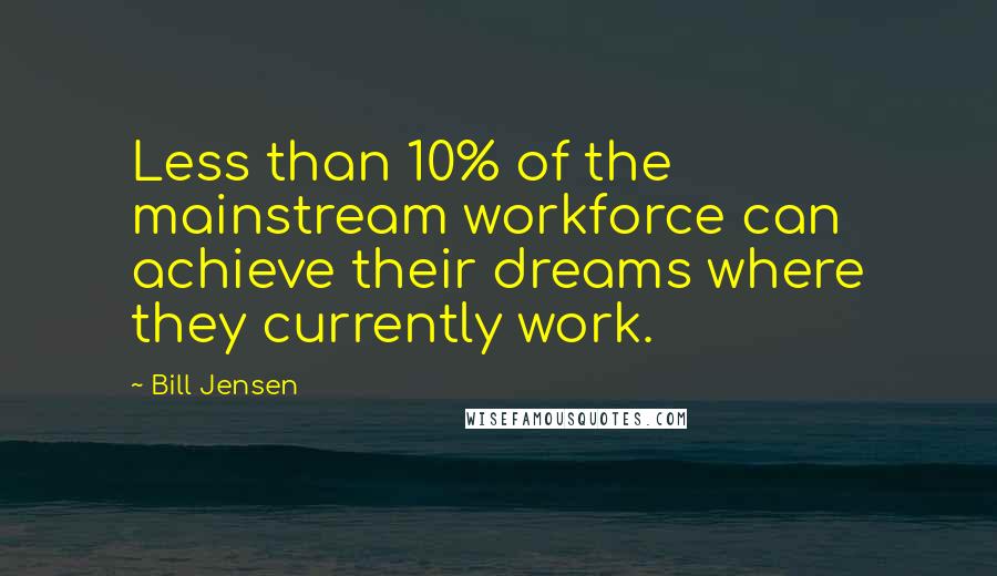 Bill Jensen Quotes: Less than 10% of the mainstream workforce can achieve their dreams where they currently work.