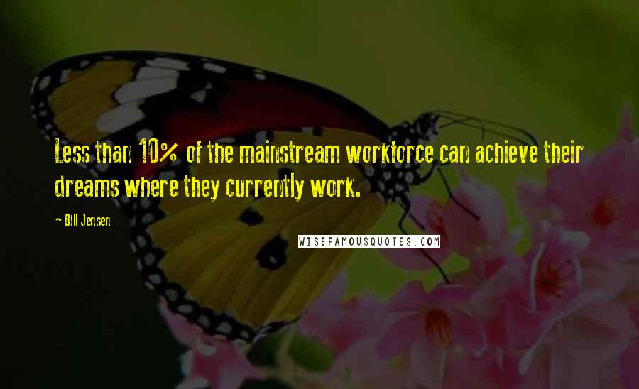 Bill Jensen Quotes: Less than 10% of the mainstream workforce can achieve their dreams where they currently work.