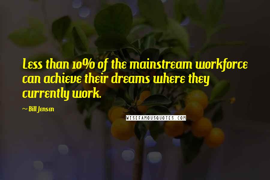 Bill Jensen Quotes: Less than 10% of the mainstream workforce can achieve their dreams where they currently work.