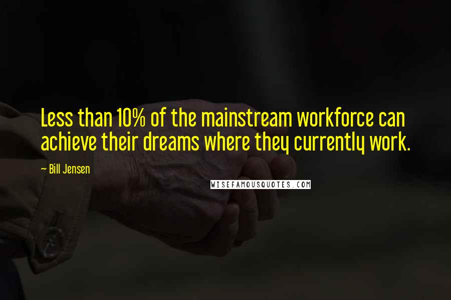 Bill Jensen Quotes: Less than 10% of the mainstream workforce can achieve their dreams where they currently work.