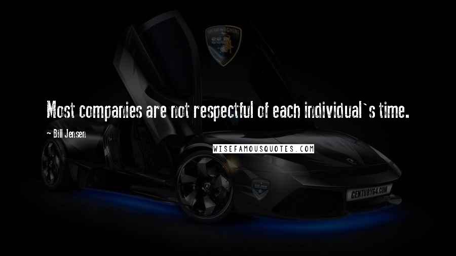 Bill Jensen Quotes: Most companies are not respectful of each individual's time.