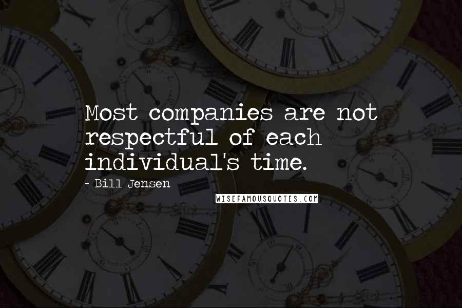 Bill Jensen Quotes: Most companies are not respectful of each individual's time.