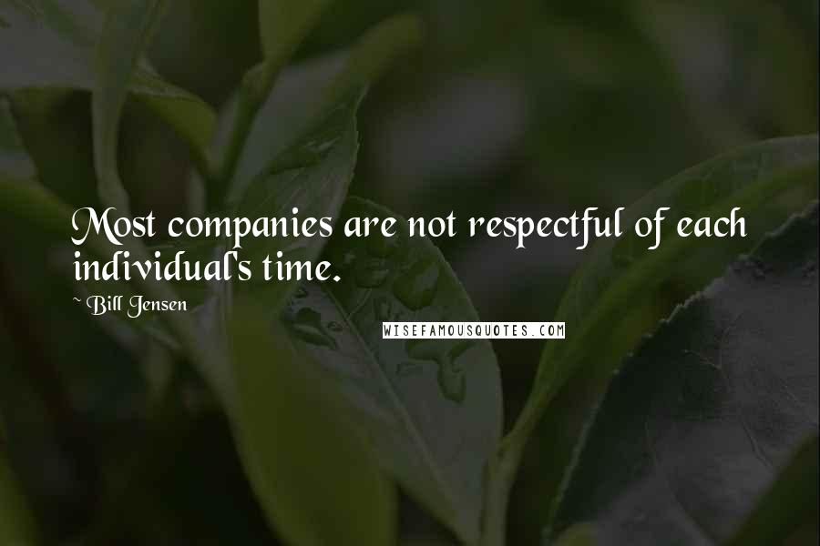 Bill Jensen Quotes: Most companies are not respectful of each individual's time.