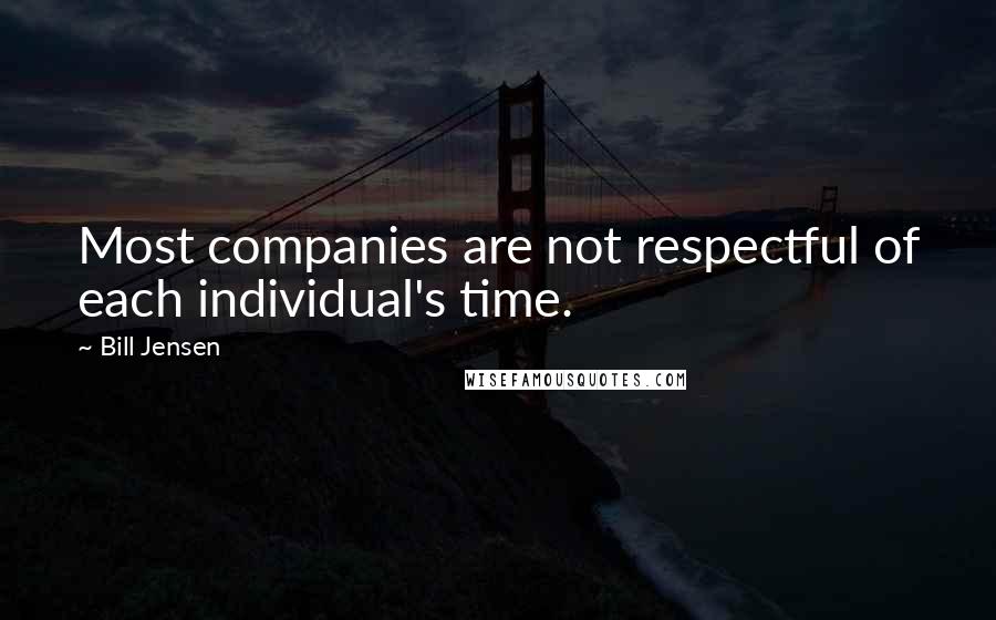 Bill Jensen Quotes: Most companies are not respectful of each individual's time.