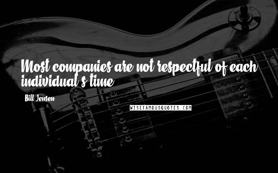 Bill Jensen Quotes: Most companies are not respectful of each individual's time.