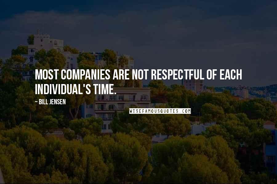 Bill Jensen Quotes: Most companies are not respectful of each individual's time.