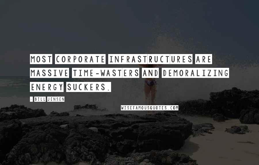 Bill Jensen Quotes: Most corporate infrastructures are massive time-wasters and demoralizing energy suckers.