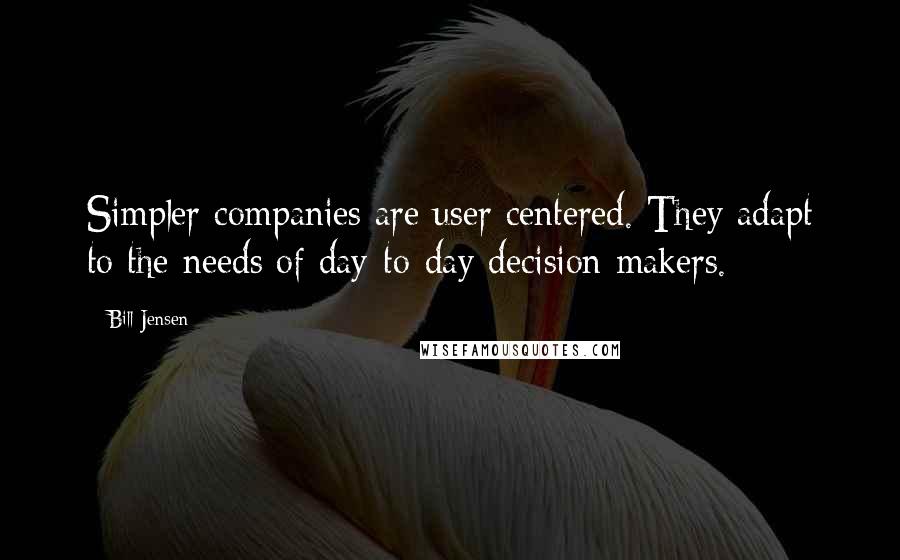Bill Jensen Quotes: Simpler companies are user centered. They adapt to the needs of day-to-day decision makers.