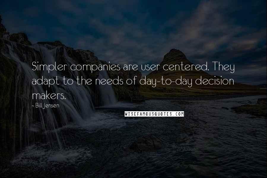 Bill Jensen Quotes: Simpler companies are user centered. They adapt to the needs of day-to-day decision makers.