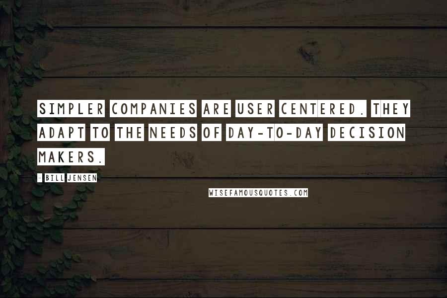 Bill Jensen Quotes: Simpler companies are user centered. They adapt to the needs of day-to-day decision makers.