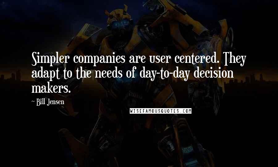 Bill Jensen Quotes: Simpler companies are user centered. They adapt to the needs of day-to-day decision makers.