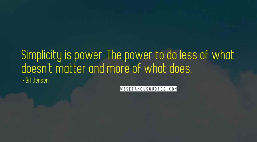 Bill Jensen Quotes: Simplicity is power. The power to do less of what doesn't matter and more of what does.